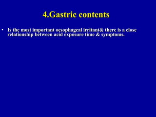4.Gastric contents Is the most important oesophageal irritant& there is a close relationship between acid exposure time & symptoms. 