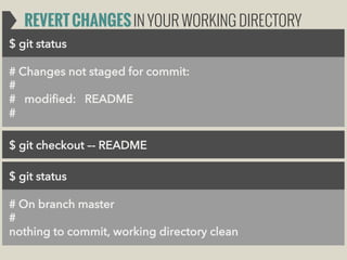 REVERT CHANGES IN YOUR WORKING DIRECTORY
$ git status
# Changes not staged for commit:
#
# modified: README
#
$ git checkout –- README
$ git status
# On branch master
#
nothing to commit, working directory clean

 
