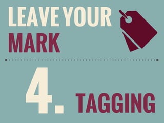 LEAVE YOUR
MARK

4. TAGGING

 
