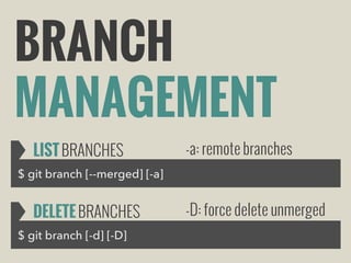 BRANCH
MANAGEMENT
LIST BRANCHES

-a: remote branches

$ git branch [--merged] [-a]

DELETE BRANCHES
$ git branch [-d] [-D]

-D: force delete unmerged

 
