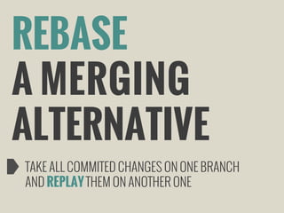 REBASE
A MERGING
ALTERNATIVE
TAKE ALL COMMITED CHANGES ON ONE BRANCH
AND REPLAY THEM ON ANOTHER ONE

 