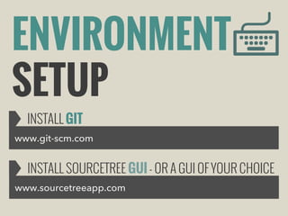 ENVIRONMENT
SETUP
INSTALL GIT
www.git-scm.com

INSTALL SOURCETREE GUI - OR A GUI OF YOUR CHOICE
www.sourcetreeapp.com

 