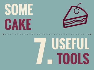 SOME
CAKE

7.

USEFUL
TOOLS

 