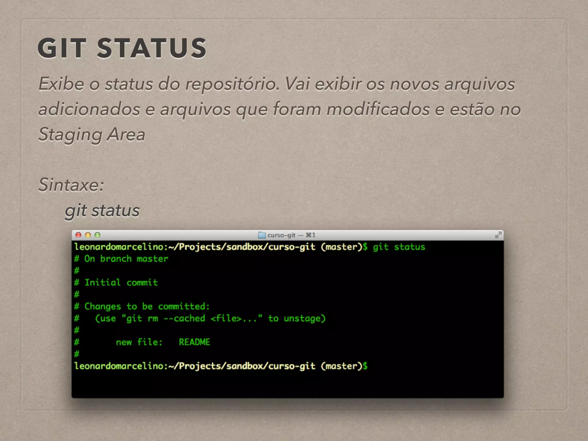 GIT STATUS 
Exibe o status do repositório. Vai exibir os novos arquivos 
adicionados e arquivos que foram modificados e estão no 
Staging Area 
! 
Sintaxe: 
git status 
! 
 