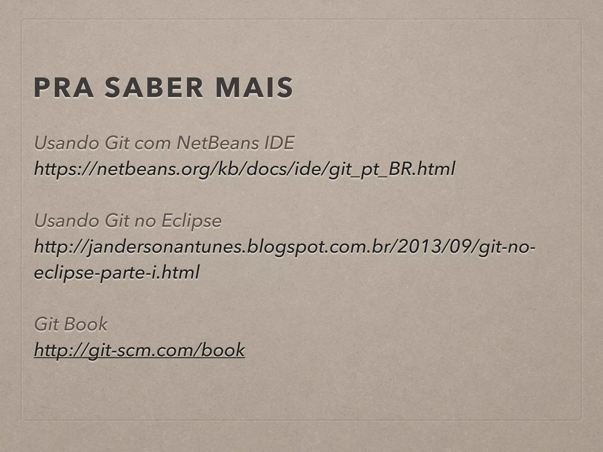 PRA SABER MAIS 
Usando Git com NetBeans IDE 
https://netbeans.org/kb/docs/ide/git_pt_BR.html 
! 
Usando Git no Eclipse 
http://jandersonantunes.blogspot.com.br/2013/09/git-no-eclipse- 
parte-i.html 
! 
Git Book 
http://git-scm.com/book 
 