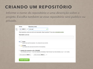 CRIANDO UM REPOSITÓRIO 
Informe o nome do repositório e uma descrição sobre o 
projeto. Escolha também se esse repositório será publico ou 
privado. 
 