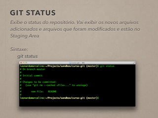 GIT STATUS 
Exibe o status do repositório. Vai exibir os novos arquivos 
adicionados e arquivos que foram modificados e estão no 
Staging Area 
! 
Sintaxe: 
git status 
! 
 