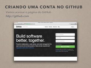 CRIANDO UMA CONTA NO GITHUB 
Vamos acessar o página do GitHub 
http://github.com 
 