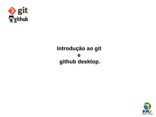 Introdução ao git
e
github desktop.
 