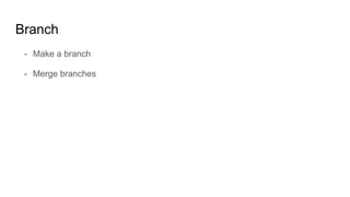 Branch
- Make a branch
- Merge branches
 