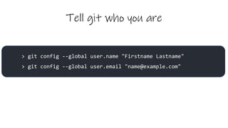 Tell git who you are
> git config --global user.name "Firstname Lastname"
> git config --global user.email "name@example.com"
 