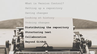 What is Version Control?
Setting up a repository
Saving changes
Looking at history
Undoing changes
Distributing the repository
Structuring text
Collaboration
Beyond GitHub
 