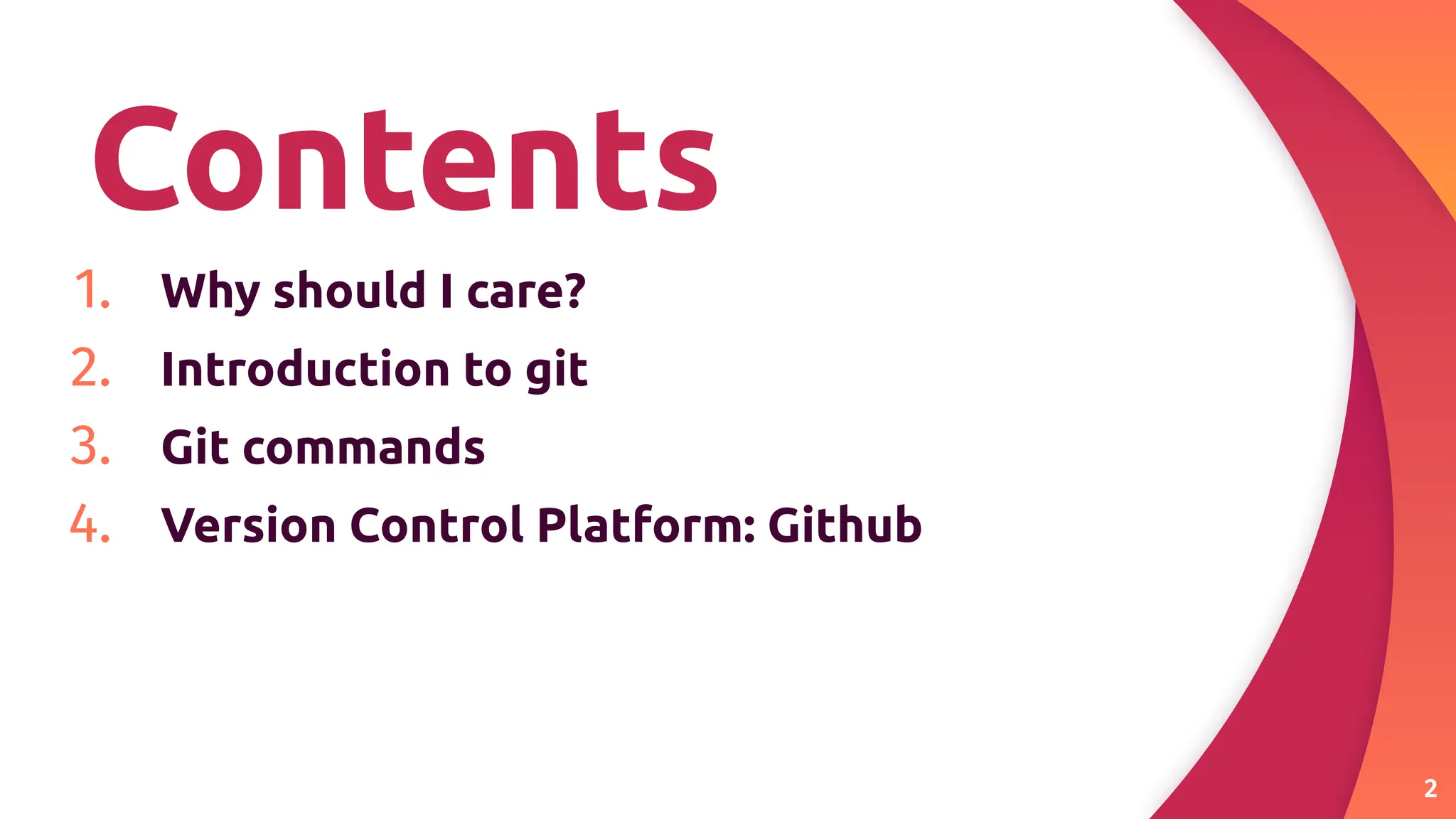 Contents
1. Why should I care?
2. Introduction to git
3. Git commands
4. Version Control Platform: Github
2
 