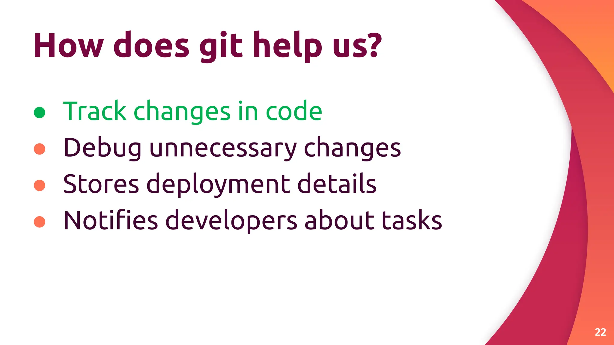 How does git help us?
● Track changes in code
● Debug unnecessary changes
● Stores deployment details
● Notiﬁes developers about tasks
22
 