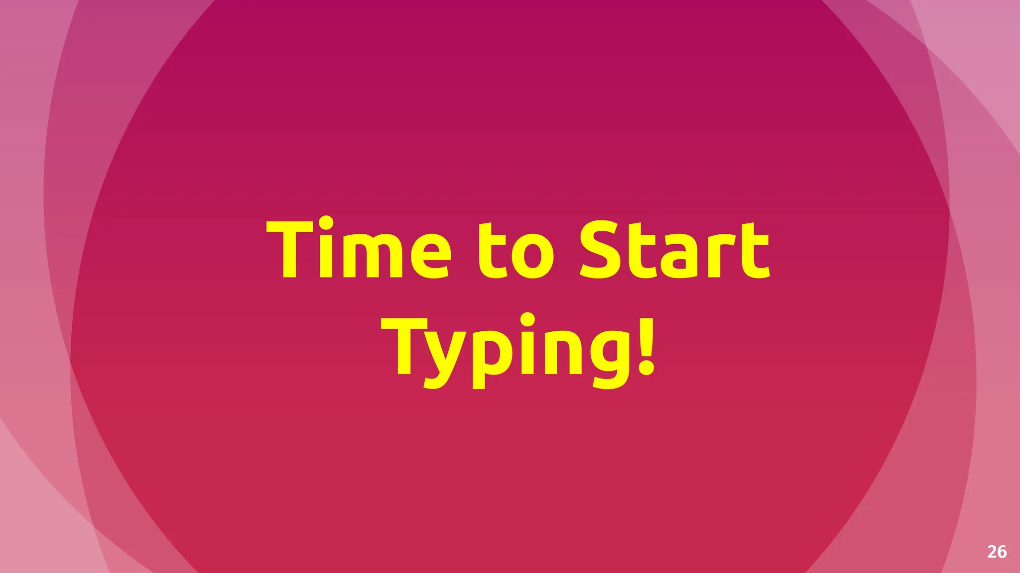 26
Time to Start
Typing!
 