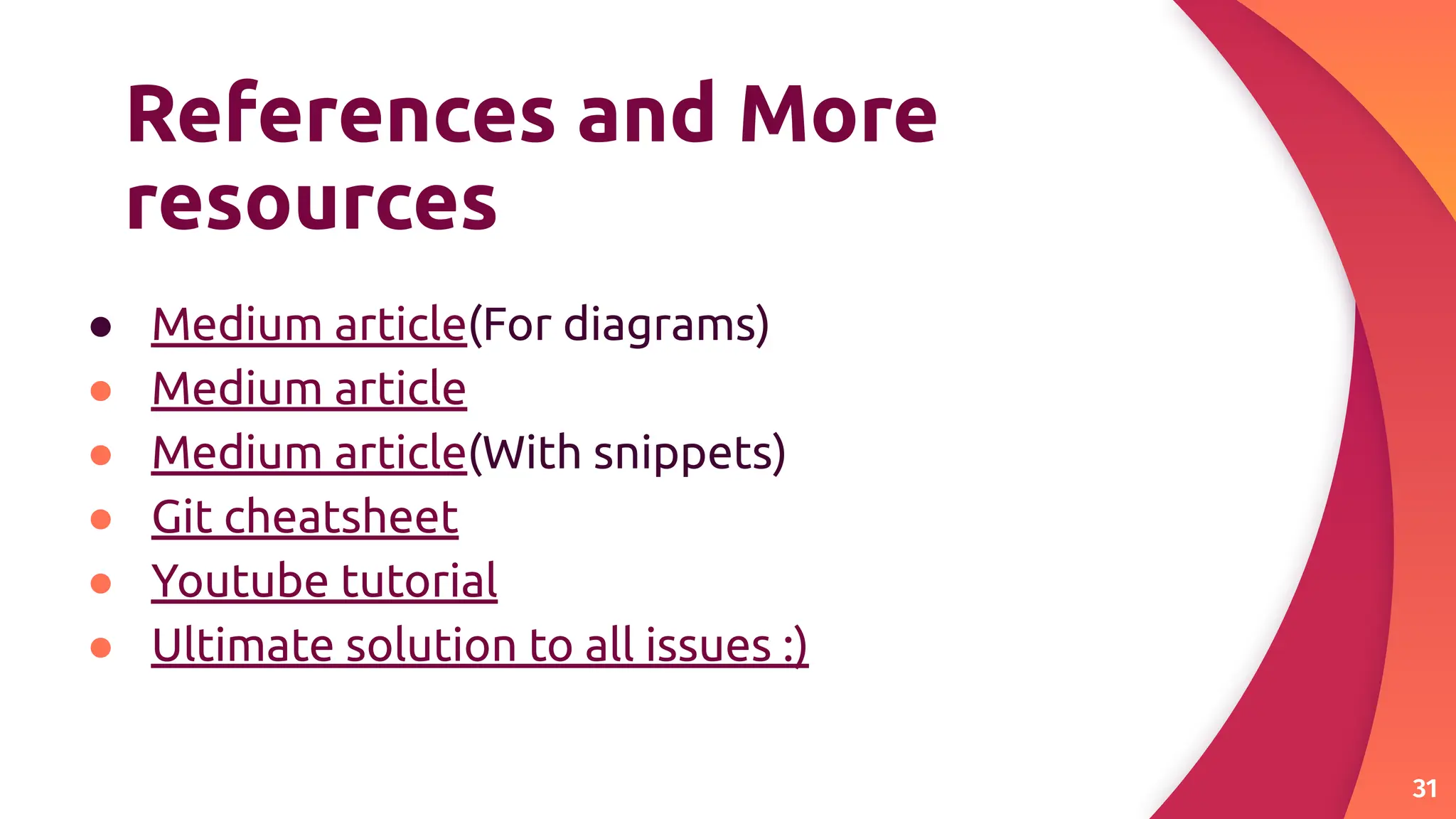References and More
resources
● Medium article(For diagrams)
● Medium article
● Medium article(With snippets)
● Git cheatsheet
● Youtube tutorial
● Ultimate solution to all issues :)
31
 