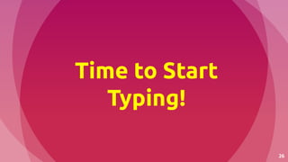 26
Time to Start
Typing!
 