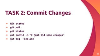 TASK 2: Commit Changes
● git status
● git add .
● git status
● git commit -m “I just did some changes”
● git log --oneline
28
 