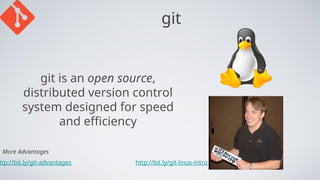 git
git is an open source,
distributed version control
system designed for speed
and efficiency
http://bit.ly/git-linus-intro
ttp://bit.ly/git-advantages
More Advantages
 