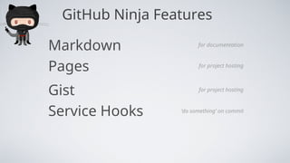 GitHub Ninja Features
Markdown for documentation
Pages for project hosting
Gist for project hosting
Service Hooks ‘do something’ on commit
 
