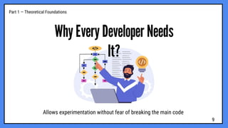 Why Every Developer Needs
It?
Allows experimentation without fear of breaking the main code
Part 1 — Theoretical Foundations
9
 