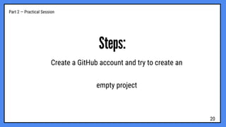 Part 2 — Practical Session
Steps:
Create a GitHub account and try to create an
empty project
20
 