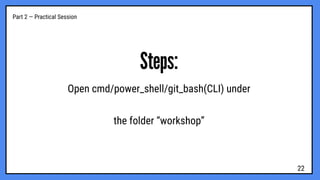 Part 2 — Practical Session
Steps:
Open cmd/power_shell/git_bash(CLI) under
the folder “workshop”
22
 