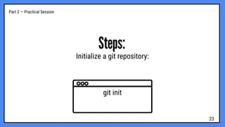 Part 2 — Practical Session
Steps:
Initialize a git repository:
git init
23
 
