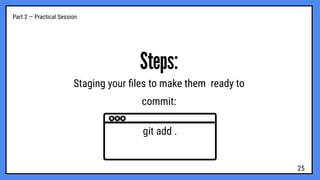Part 2 — Practical Session
Steps:
Staging your ﬁles to make them ready to
commit:
git add .
25
 