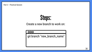 Part 2 — Practical Session
Steps:
Create a new branch to work on:
git branch "new_branch_name"
30
 