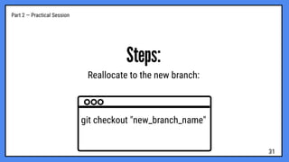 Part 2 — Practical Session
Steps:
Reallocate to the new branch:
git checkout "new_branch_name"
31
 