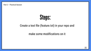 Part 2 — Practical Session
Steps:
Create a text ﬁle (feature.txt) in your repo and
make some modiﬁcations on it
32
 