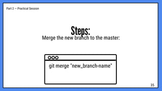 Part 2 — Practical Session
Steps:
Merge the new branch to the master:
git merge "new_branch-name"
35
 