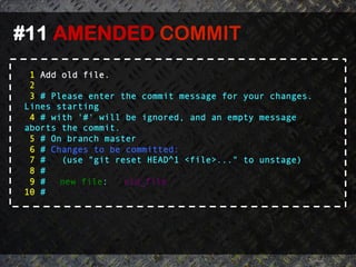 #11 AMENDED COMMIT 	
  
  1 Add old file.
  2
  3 # Please enter the commit message for your changes.
 Lines starting
  4 # with '#' will be ignored, and an empty message
 aborts the commit.
  5 # On branch master
  6 # Changes to be committed:
  7 #   (use "git reset HEAD^1 <file>..." to unstage)
  8 #
  9 #   new file:   old_file
 10 #
 