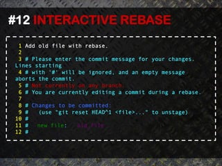 #12 INTERACTIVE REBASE	
  
  1 Add old file with rebase.
  2
  3 # Please enter the commit message for your changes.
 Lines starting
  4 # with '#' will be ignored, and an empty message
 aborts the commit.
  5 # Not currently on any branch.
  6 # You are currently editing a commit during a rebase.
  7
  8 # Changes to be committed:
  9 #   (use "git reset HEAD^1 <file>..." to unstage)
 10 #
 11 #   new file:   old_file
 12 #
 