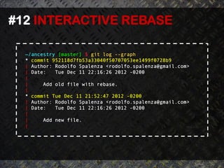 #12 INTERACTIVE REBASE	
  

  ~/ancestry [master] $ git log --graph
  * commit 952118d7fb53a33040f50707053ee1499f0728b9
  | Author: Rodolfo Spalenza <rodolfo.spalenza@gmail.com>
  | Date:   Tue Dec 11 22:16:26 2012 -0200
  |
  |     Add old file with rebase.
  |
  * commit Tue Dec 11 21:52:47 2012 -0200
  | Author: Rodolfo Spalenza <rodolfo.spalenza@gmail.com>
  | Date:   Tue Dec 11 22:16:26 2012 -0200
  |
  |     Add new file.
  |
 