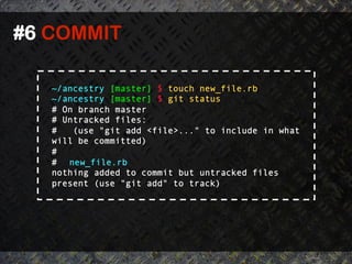 #6 COMMIT	
  

    ~/ancestry [master] $ touch new_file.rb
    ~/ancestry [master] $ git status
    # On branch master
    # Untracked files:
    #   (use "git add <file>..." to include in what
    will be committed)
    #
    # new_file.rb
    nothing added to commit but untracked files
    present (use "git add" to track)
 