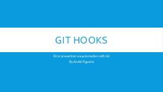 GIT HOOKS
Error prevention via automation with Git
By André Figueira

 