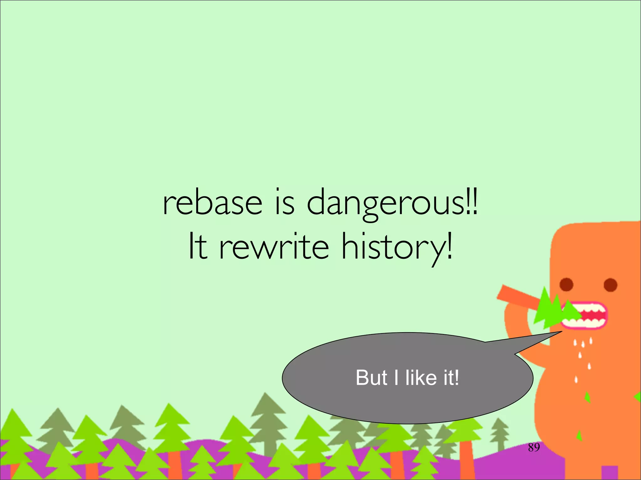 rebase notes
‧注意到 D` 和 E` 和本來的 D 和 E commits
已經被視為不同 commit，SHA1也不同了	

‧rebase 過程中，每⼀一次 apply 都有可能發⽣生
conﬂict，跟 merge 只發⽣生⼀一次不同。 	

‧發⽣生 conﬂict 怎麼辦? 可以選擇修好後
continue, 忽略 skip 或放棄 abort	

–記得⼀一定要離開 rebase 的 context 情境
109
 