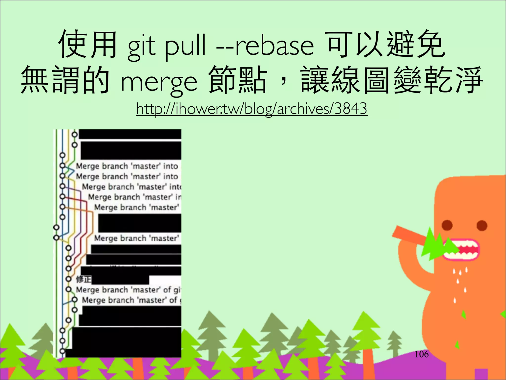 在單⼀一Branch 上做增量式開發的
技巧?!
‧FeatureToggle 
http://martinfowler.com/bliki/FeatureToggle.html	

‧Branch By Abstraction 
http://continuousdelivery.com/2011/05/make-
large-scale-changes-incrementally-with-branch-
by-abstraction/
129
 