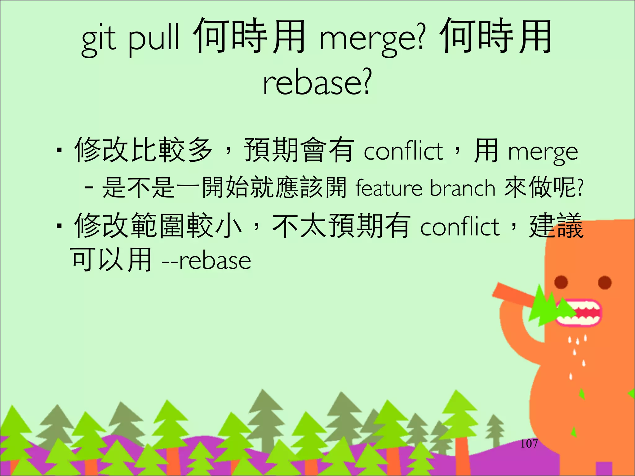 以 Ruby on Rails 為例
‧例如：Rails ⺫⽬目前的版本是 3.2	

‧master 是開發版本，開發下⼀一次的主要版本 4.0	

‧stable branches，⽤用 cherry-pick 做 backporting	

–2-2-stable 已停⽌止維護	

–2-3-stable bug ﬁxes	

–3-1-stable bug ﬁxes
131
 