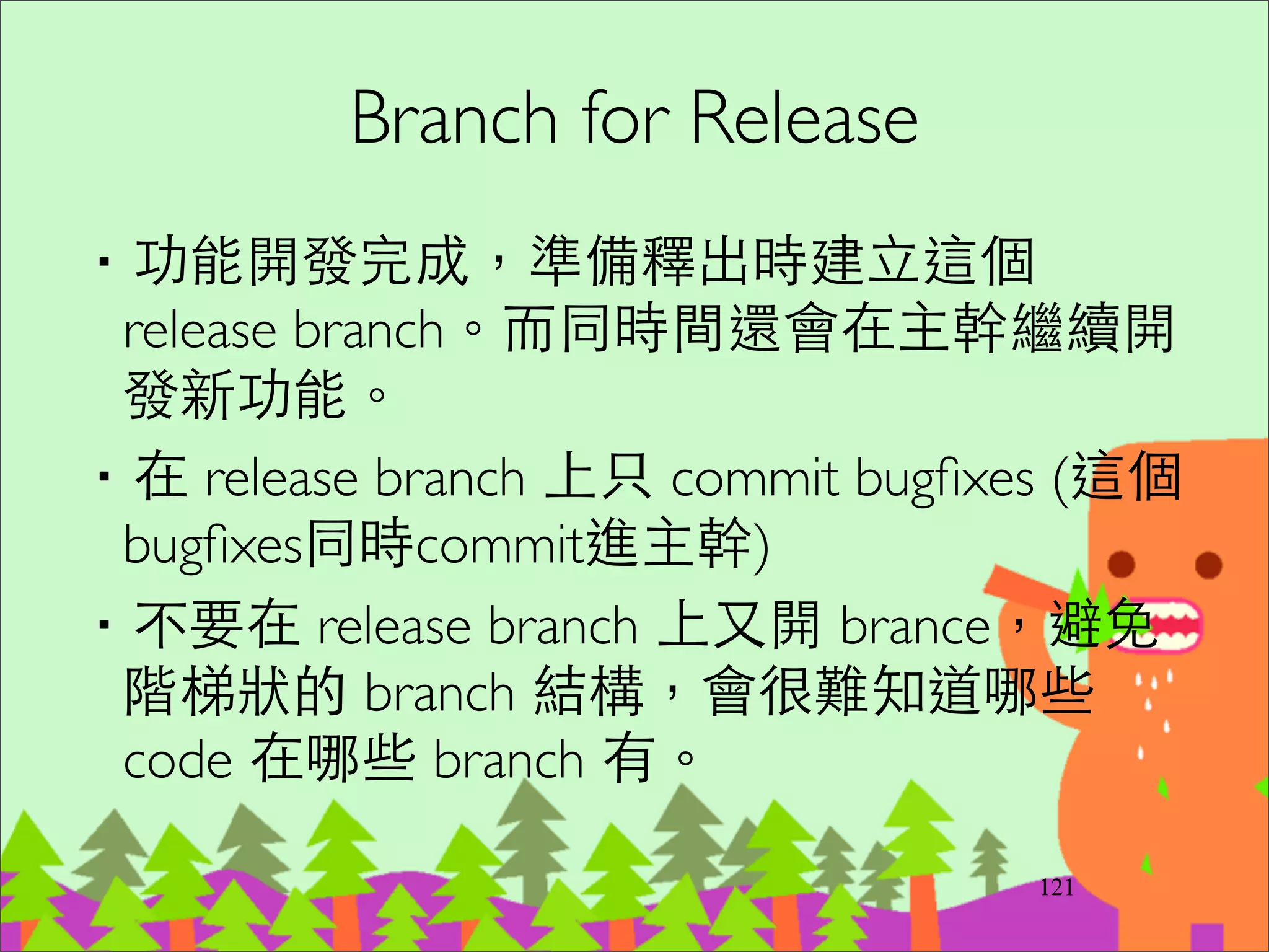 Branch-Owner Policy
‧規定只有 project leaders 可以 commit/merge 進
develop branch。	

‧規定只有 release team 可以管理 master branch。	

‧其他開發者都開 topic branches，完成後發 pull
request，⼤大家做 code review 後，沒問題才
merge 進 develop。	

‧GitHub 的 pull request 功能推薦
146
 
