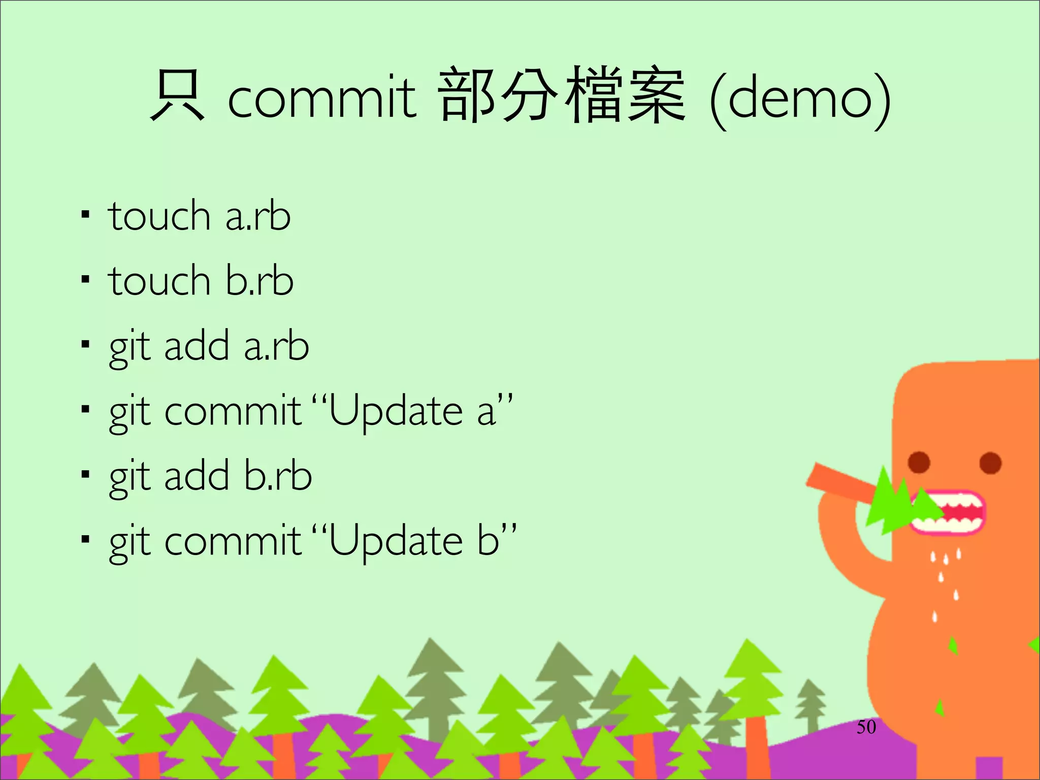 通常什麼檔案
不需要 commit 出去?
‧tmp/*	

‧log/*	

‧你個⼈人環境的設定檔(例如你偏愛的編輯器設定檔)	

‧可以⾃自動產⽣生的檔案	

‧build/* 等 compile 之後的檔案	

‧.DS_Store	

‧Thumbs.rb
65
 