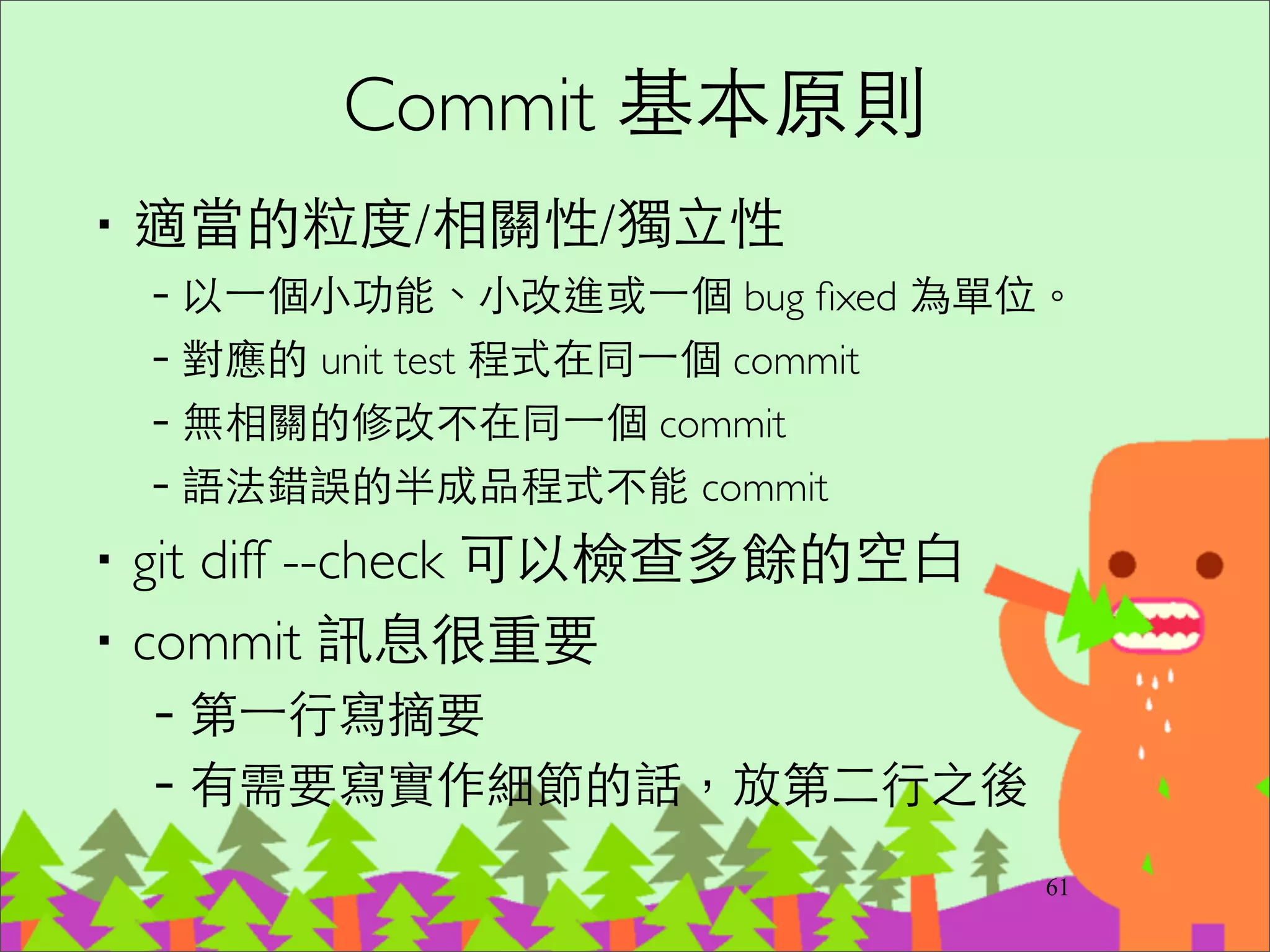 開 branch (demo)
‧git branch new_feature	

‧git branch 或 git branch <SHA1>	

‧git checkout new_feature	

–(以上兩步可以合⼀一 git checkout -b new_feature)	

‧touch new_feature.rb	

‧git add new_feature.rb	

‧git commit -m “New feature”
76
⽤用 checkout 切換分⽀支，同
⼀一時間你的 working tree 只
能待在⼀一個分⽀支下
 