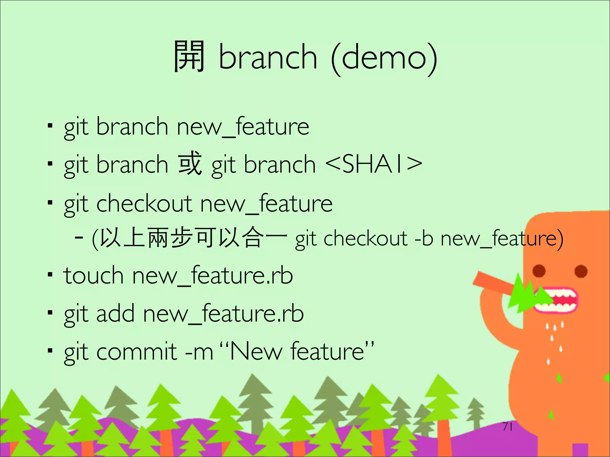 Git merge strategy
‧recursive，當共同的祖先不只⼀一個 commits
時，遞迴式的進⾏行 three-way merge (此為預
設)	

–git merge foobar -s recursive -X ours	

–git merge foobar -s recursive -X theirs	

‧resolve，直接挑⼀一個共同的祖先進⾏行 three-
way merge	

‧octopus，當合併超過兩個以上的 branchs 時	

‧ours，只⽤用⾃自⼰己的 branch 的 commits	

‧subtree 合併成⼀一個⼦子⺫⽬目錄 88
 