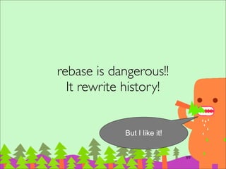 rebase notes
‧注意到 D` 和 E` 和本來的 D 和 E commits
已經被視為不同 commit，SHA1也不同了	

‧rebase 過程中，每⼀一次 apply 都有可能發⽣生
conﬂict，跟 merge 只發⽣生⼀一次不同。 	

‧發⽣生 conﬂict 怎麼辦? 可以選擇修好後
continue, 忽略 skip 或放棄 abort	

–記得⼀一定要離開 rebase 的 context 情境
109
 