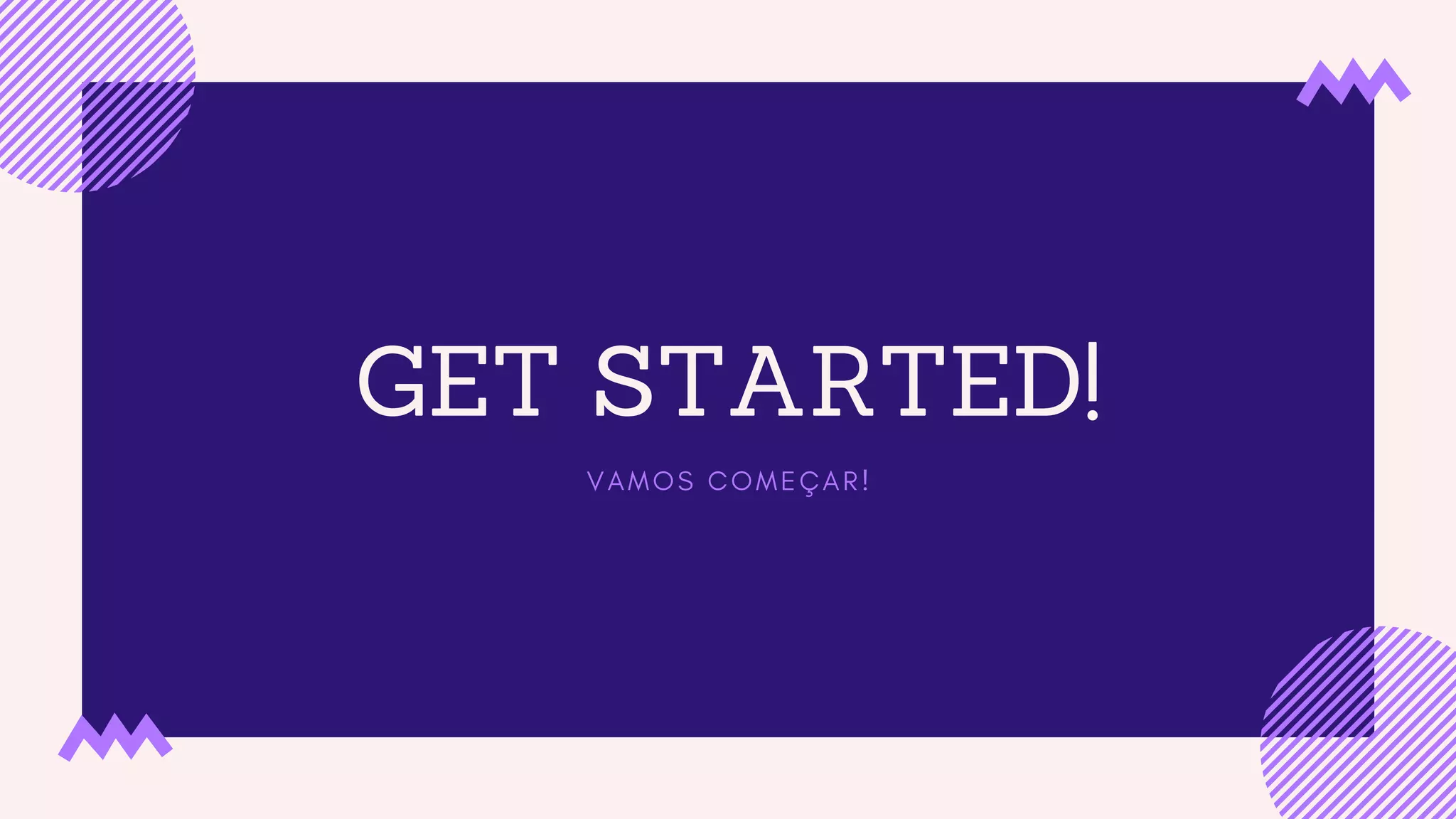 GET STARTED!
V A M O S C O M E Ç A R !
 