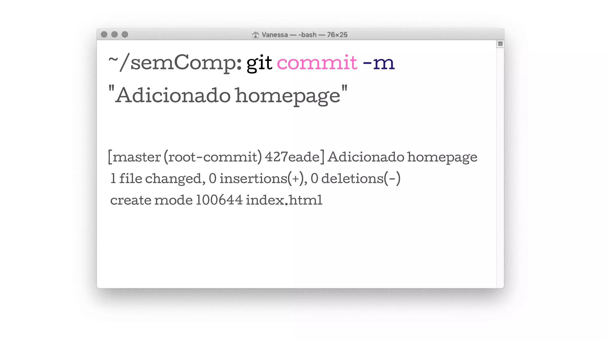 ~/semComp: git commit -m
"Adicionado homepage"
[master (root-commit) 427eade] Adicionado homepage
1 file changed, 0 insertions(+), 0 deletions(-)
create mode 100644 index.html
 