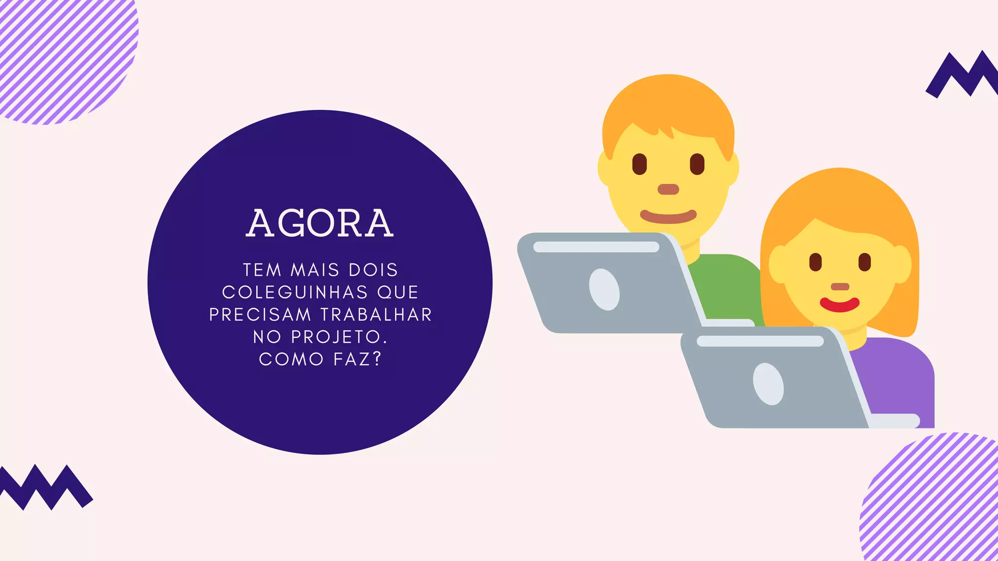 AGORA
T E M M A I S D O I S
C O L E G U I N H A S Q U E
P R E C I S A M T R A B A L H A R
N O P R O J E T O .
C O M O F A Z ?
 