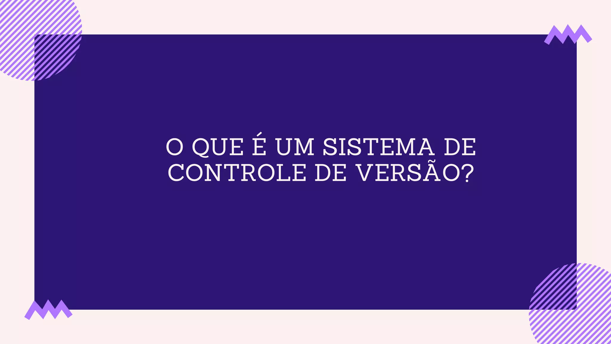 O QUE É UM SISTEMA DE
CONTROLE DE VERSÃO?
 